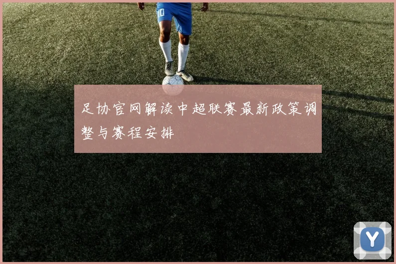 足协官网解读中超联赛最新政策调整与赛程安排