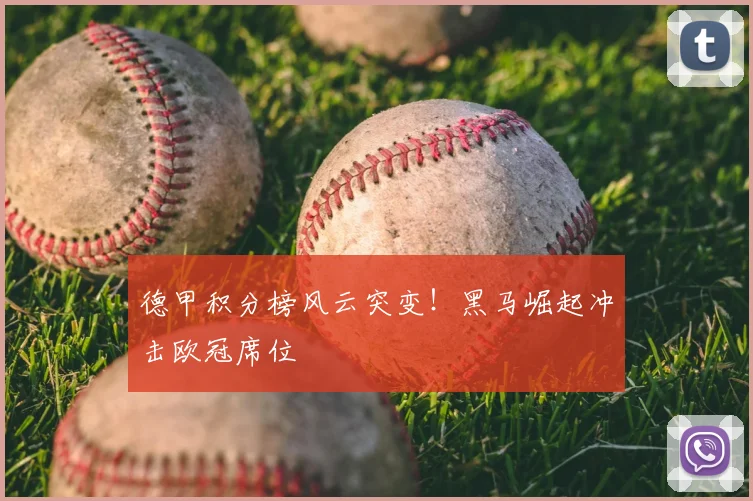 德甲积分榜风云突变！黑马崛起冲击欧冠席位